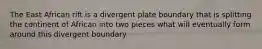 The East African rift is a divergent plate boundary that is splitting the continent of African into two pieces what will eventually form around this divergent boundary