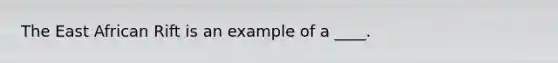 The East African Rift is an example of a ____.