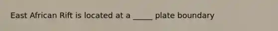 East African Rift is located at a _____ plate boundary