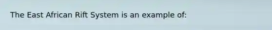 The East African Rift System is an example of: