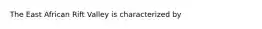 The East African Rift Valley is characterized by