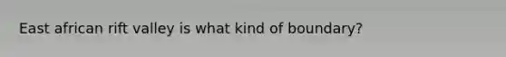 East african rift valley is what kind of boundary?