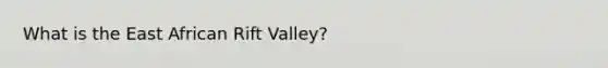 What is the East African Rift Valley?