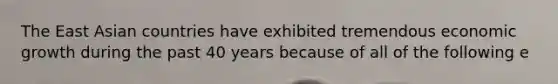 The East Asian countries have exhibited tremendous economic growth during the past 40 years because of all of the following e