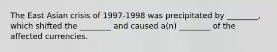 The East Asian crisis of 1997-1998 was precipitated by ________, which shifted the ________ and caused a(n) ________ of the affected currencies.