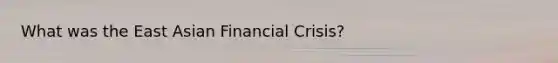 What was the East Asian Financial Crisis?