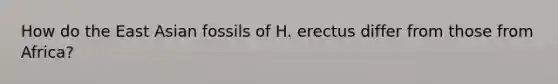 How do the East Asian fossils of H. erectus differ from those from Africa?