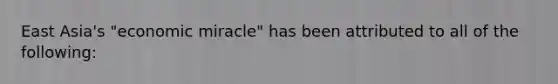 East Asia's "economic miracle" has been attributed to all of the following: