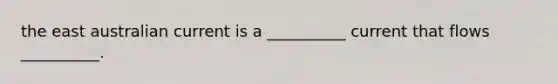 the east australian current is a __________ current that flows __________.