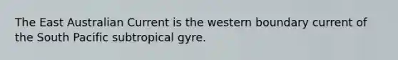 The East Australian Current is the western boundary current of the South Pacific subtropical gyre.