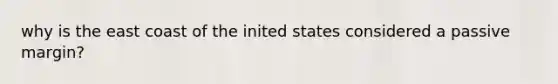 why is the east coast of the inited states considered a passive margin?