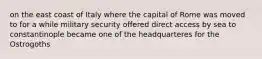 on the east coast of Italy where the capital of Rome was moved to for a while military security offered direct access by sea to constantinople became one of the headquarteres for the Ostrogoths