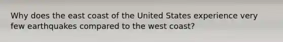 Why does the east coast of the United States experience very few earthquakes compared to the west coast?