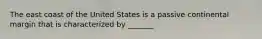 The east coast of the United States is a passive continental margin that is characterized by _______