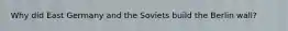 Why did East Germany and the Soviets build the Berlin wall?