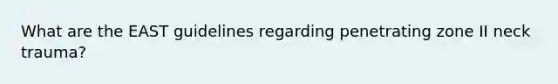 What are the EAST guidelines regarding penetrating zone II neck trauma?