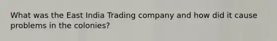 What was the East India Trading company and how did it cause problems in the colonies?