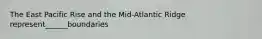 The East Pacific Rise and the Mid-Atlantic Ridge represent______boundaries