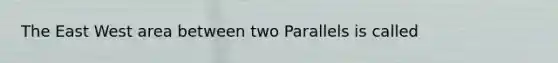 The East West area between two Parallels is called