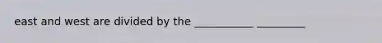 east and west are divided by the ___________ _________