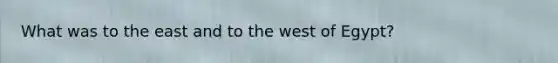 What was to the east and to the west of Egypt?