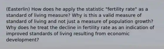 (Easterlin) How does he apply the statistic "fertility rate" as a standard of living measure? Why is this a valid measure of standard of living and not just a measure of population growth? Why does he treat the decline in fertility rate as an indication of improved standards of living resulting from economic development?