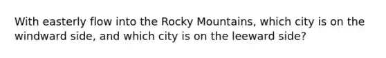 With easterly flow into the Rocky Mountains, which city is on the windward side, and which city is on the leeward side?