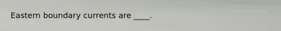 Eastern boundary currents are ____.