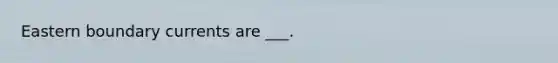 Eastern boundary currents are ___.