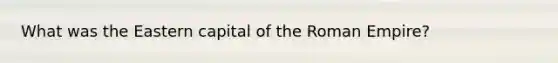What was the Eastern capital of the Roman Empire?