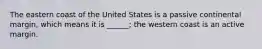 The eastern coast of the United States is a passive continental margin, which means it is ______; the western coast is an active margin.