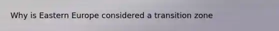 Why is Eastern Europe considered a transition zone