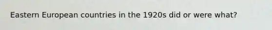 Eastern European countries in the 1920s did or were what?