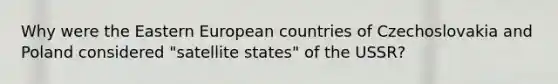 Why were the Eastern European countries of Czechoslovakia and Poland considered "satellite states" of the USSR?