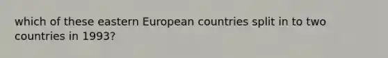 which of these eastern European countries split in to two countries in 1993?