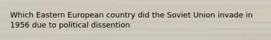 Which Eastern European country did the Soviet Union invade in 1956 due to political dissention