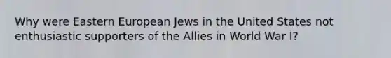 Why were Eastern European Jews in the United States not enthusiastic supporters of the Allies in World War I?