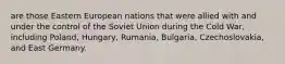 are those Eastern European nations that were allied with and under the control of the Soviet Union during the Cold War, including Poland, Hungary, Rumania, Bulgaria, Czechoslovakia, and East Germany.