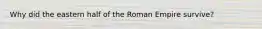 Why did the eastern half of the Roman Empire survive?