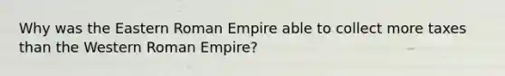 Why was the Eastern Roman Empire able to collect more taxes than the Western Roman Empire?