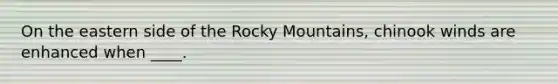 On the eastern side of the Rocky Mountains, chinook winds are enhanced when ____.