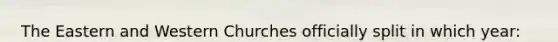 The Eastern and Western Churches officially split in which year: A.D. 602, 1054, 1204, 1453