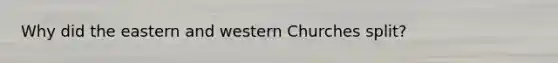 Why did the eastern and western Churches split?