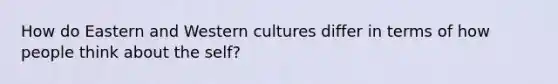 How do Eastern and Western cultures differ in terms of how people think about the self?