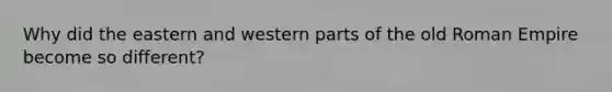 Why did the eastern and western parts of the old Roman Empire become so different?