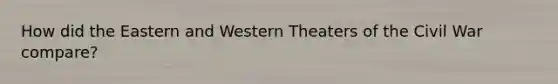 How did the Eastern and Western Theaters of the Civil War compare?