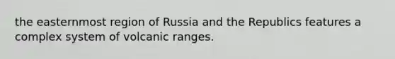 the easternmost region of Russia and the Republics features a complex system of volcanic ranges.