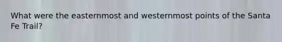 What were the easternmost and westernmost points of the Santa Fe Trail?