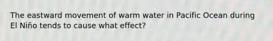 The eastward movement of warm water in Pacific Ocean during El Niño tends to cause what effect?