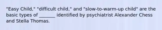 "Easy Child," "difficult child," and "slow-to-warm-up child" are the basic types of _______ identified by psychiatrist Alexander Chess and Stella Thomas.